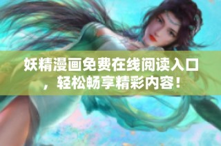 妖精漫画免费在线阅读入口，轻松畅享精彩内容！