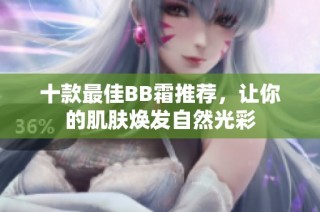 十款最佳BB霜推荐，让你的肌肤焕发自然光彩