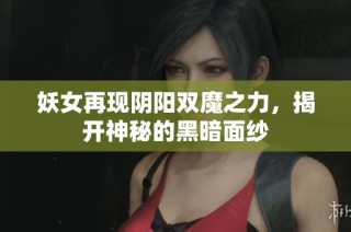 妖女再现阴阳双魔之力，揭开神秘的黑暗面纱