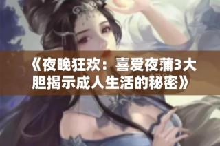 《夜晚狂欢：喜爱夜蒲3大胆揭示成人生活的秘密》