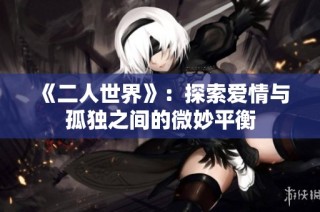 《二人世界》：探索爱情与孤独之间的微妙平衡
