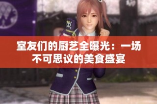 室友们的厨艺全曝光：一场不可思议的美食盛宴