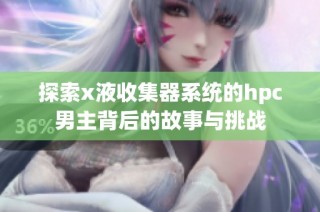 探索x液收集器系统的hpc男主背后的故事与挑战