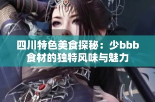 四川特色美食探秘：少bbb食材的独特风味与魅力