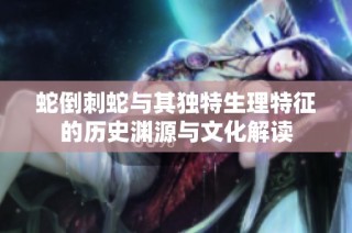 蛇倒刺蛇与其独特生理特征的历史渊源与文化解读