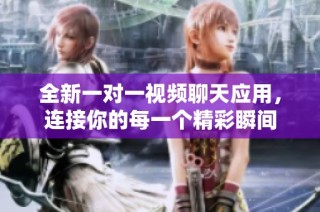 全新一对一视频聊天应用，连接你的每一个精彩瞬间