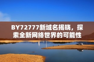 BY72777新域名揭晓，探索全新网络世界的可能性