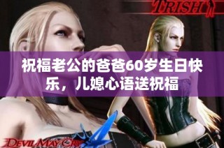 祝福老公的爸爸60岁生日快乐，儿媳心语送祝福