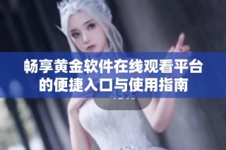 畅享黄金软件在线观看平台的便捷入口与使用指南