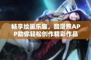 畅享绘画乐趣，酷漫熊APP助你轻松创作精彩作品