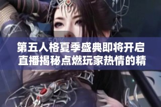 第五人格夏季盛典即将开启 直播揭秘点燃玩家热情的精彩活动内容