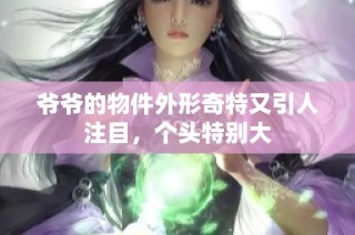 爷爷的物件外形奇特又引人注目，个头特别大