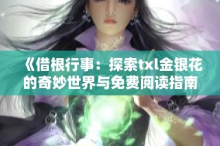 《借根行事：探索txl金银花的奇妙世界与免费阅读指南》
