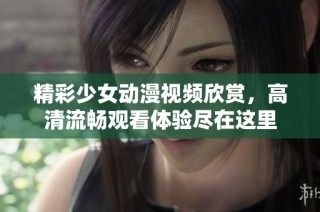 精彩少女动漫视频欣赏，高清流畅观看体验尽在这里