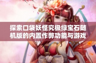 探索口袋妖怪究极绿宝石随机版的内置作弊功能与游戏下载指南