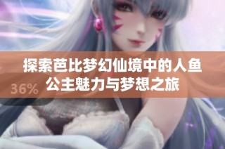 探索芭比梦幻仙境中的人鱼公主魅力与梦想之旅