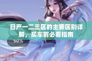日产一二三区的主要区别详解，买车前必看指南