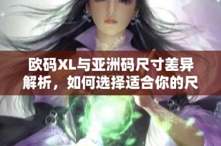 欧码XL与亚洲码尺寸差异解析，如何选择适合你的尺码