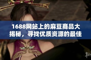 1688网站上的麻豆商品大揭秘，寻找优质资源的最佳途径