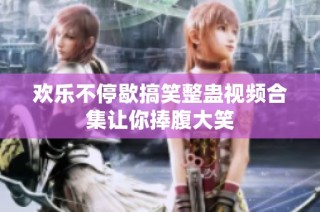 欢乐不停歇搞笑整蛊视频合集让你捧腹大笑