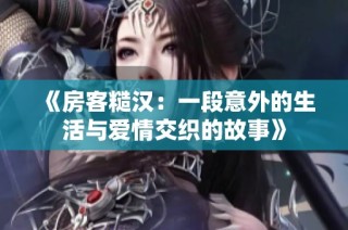 《房客糙汉：一段意外的生活与爱情交织的故事》