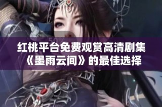 红桃平台免费观赏高清剧集《墨雨云间》的最佳选择