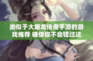 类似于大屠龙传奇手游的游戏推荐 确保你不会错过这些精彩之作