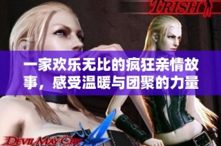 一家欢乐无比的疯狂亲情故事，感受温暖与团聚的力量