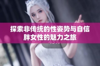 探索非传统的性姿势与自信胖女性的魅力之旅