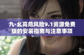 九·幺高危风险9.1资源免费版的安装指南与注意事项