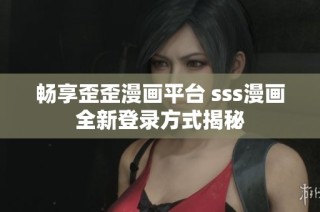 畅享歪歪漫画平台 sss漫画全新登录方式揭秘