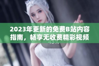 2023年更新的免费B站内容指南，畅享无收费精彩视频