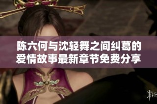 陈六何与沈轻舞之间纠葛的爱情故事最新章节免费分享
