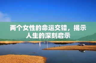 两个女性的命运交错，揭示人生的深刻启示