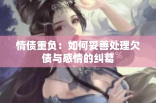 情债重负：如何妥善处理欠债与感情的纠葛