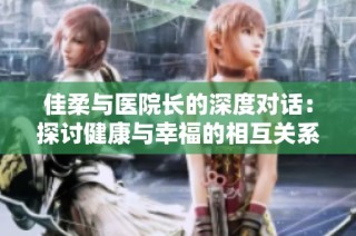 佳柔与医院长的深度对话：探讨健康与幸福的相互关系