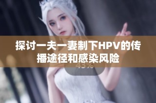 探讨一夫一妻制下HPV的传播途径和感染风险