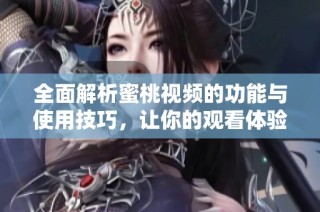 全面解析蜜桃视频的功能与使用技巧，让你的观看体验更丰富