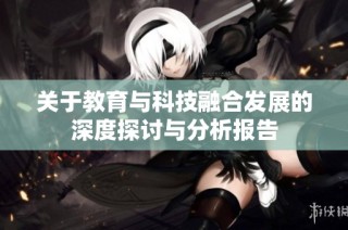 关于教育与科技融合发展的深度探讨与分析报告