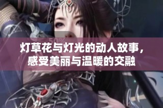 灯草花与灯光的动人故事，感受美丽与温暖的交融