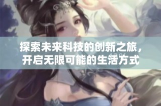 探索未来科技的创新之旅，开启无限可能的生活方式