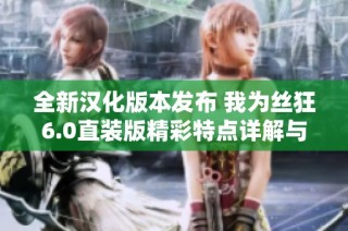 全新汉化版本发布 我为丝狂6.0直装版精彩特点详解与推荐