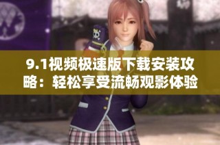 9.1视频极速版下载安装攻略：轻松享受流畅观影体验