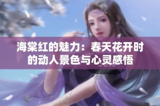 海棠红的魅力：春天花开时的动人景色与心灵感悟