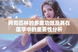 阿司匹林的多重功效及其在医学中的重要性分析