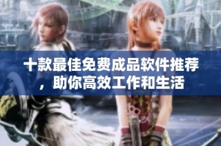 十款最佳免费成品软件推荐，助你高效工作和生活
