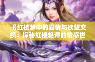 《红楼梦中的爱情与欲望交织：探秘红楼艳谭的情感世界》