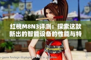 红桃M8N3评测：探索这款新出的智能设备的性能与特点