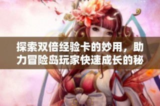 探索双倍经验卡的妙用，助力冒险岛玩家快速成长的秘诀揭秘
