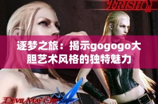逐梦之旅：揭示gogogo大胆艺术风格的独特魅力